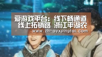 爱游戏平台：线下畅通道 线上拓销路 浙江平湖农产品直达上海市场